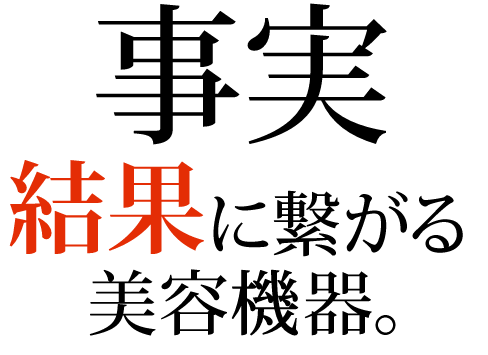 事実 結果に繋がる美容機器。